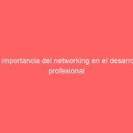 La importancia del networking en el desarrollo profesional